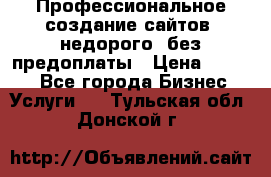 Профессиональное создание сайтов, недорого, без предоплаты › Цена ­ 4 500 - Все города Бизнес » Услуги   . Тульская обл.,Донской г.